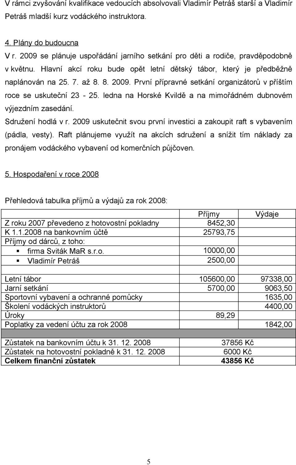 První přípravné setkání organizátorů v příštím roce se uskuteční 23-25. ledna na Horské Kvildě a na mimořádném dubnovém výjezdním zasedání. Sdružení hodlá v r.