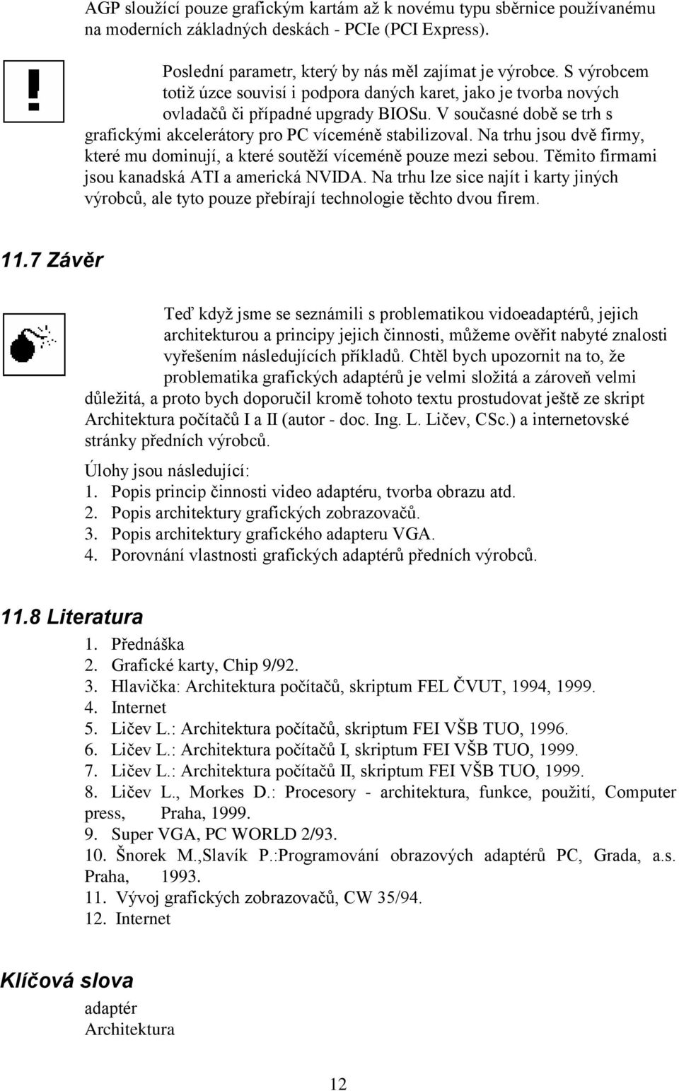 Na trhu jsou dvě firmy, které mu dominují, a které soutěží víceméně pouze mezi sebou. Těmito firmami jsou kanadská ATI a americká NVIDA.