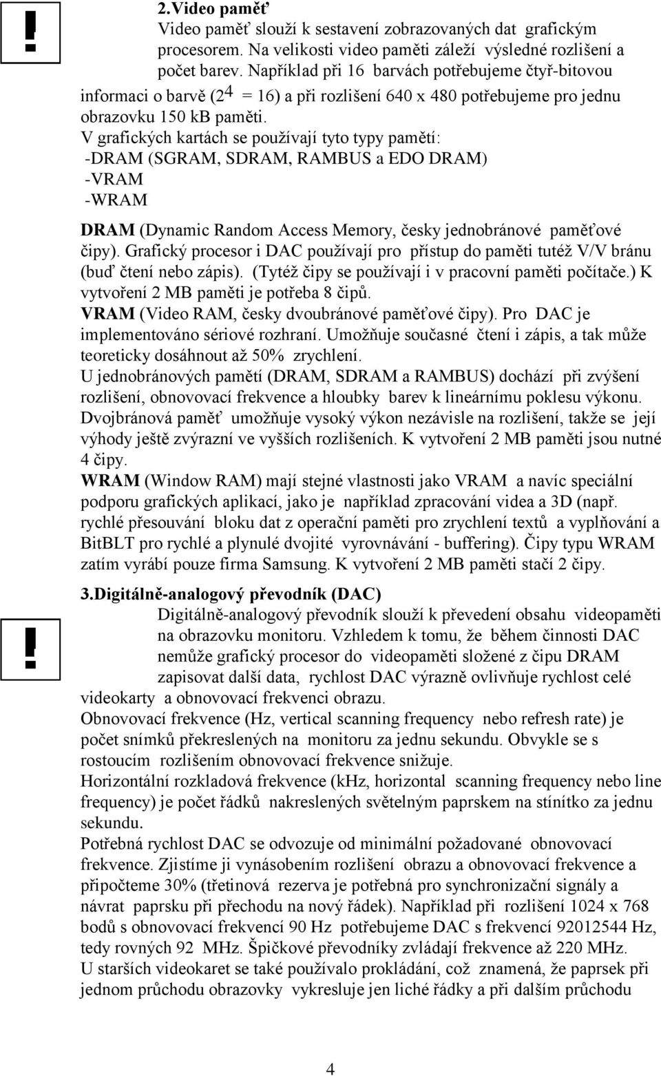 V grafických kartách se používají tyto typy pamětí: -DRAM (SGRAM, SDRAM, RAMBUS a EDO DRAM) -VRAM -WRAM DRAM (Dynamic Random Access Memory, česky jednobránové paměťové čipy).