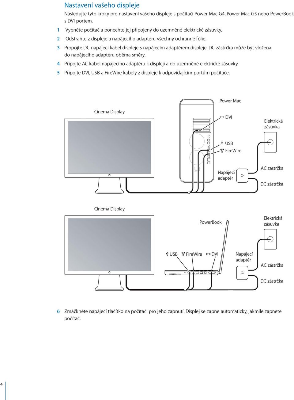 3 Propojte DC napájecí kabel displeje s napájecím adaptérem displeje. DC zástrčka může být vložena do napájecího adaptéru oběma směry.