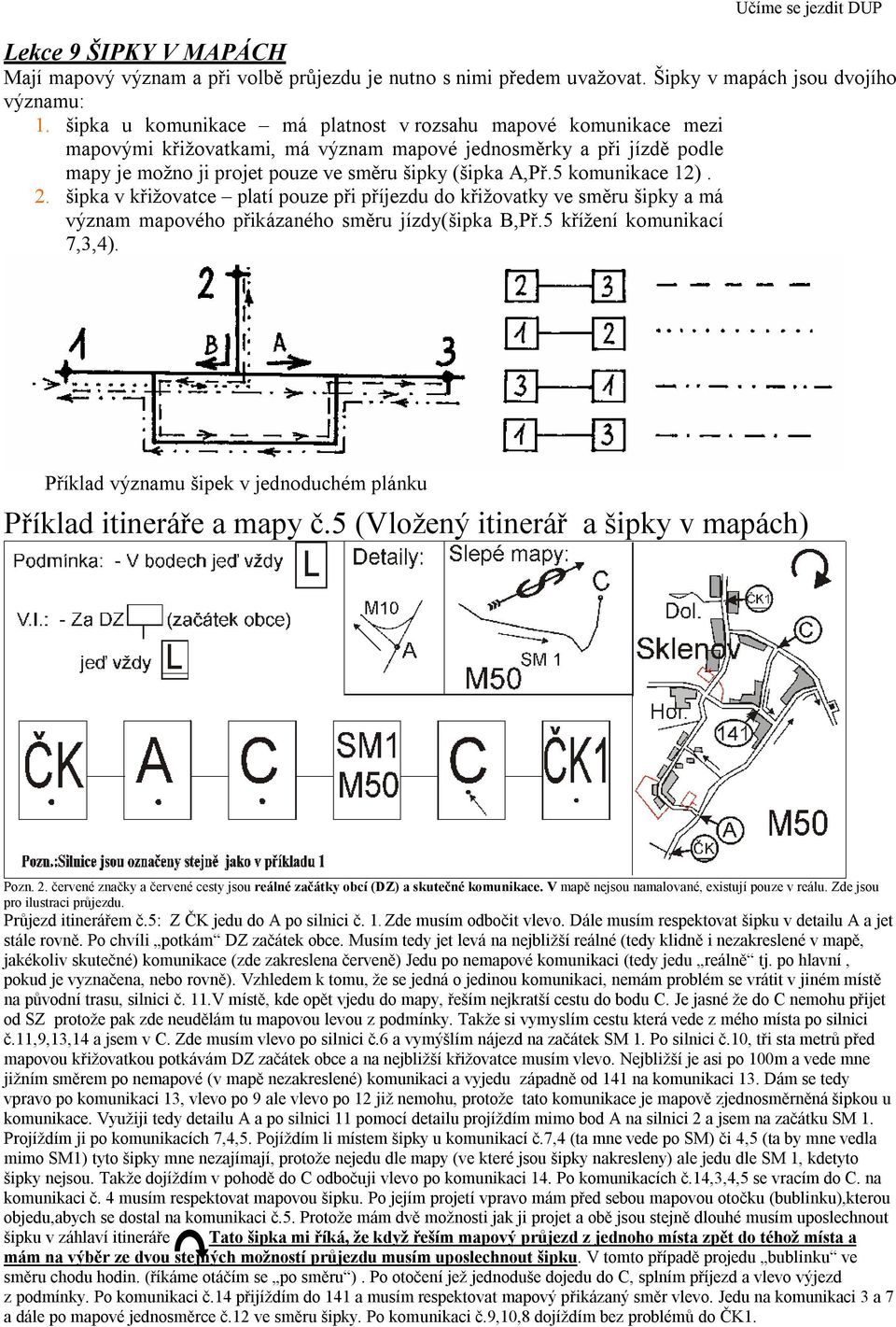 5 komunikace 12). 2. šipka v křižovatce platí pouze při příjezdu do křižovatky ve směru šipky a má význam mapového přikázaného směru jízdy(šipka B,Př.5 křížení komunikací 7,3,4).