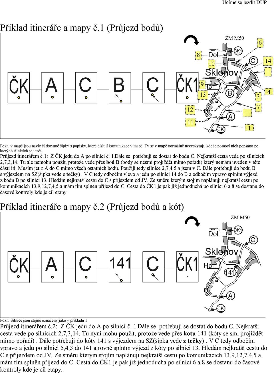 Nejkratší cesta vede po silnicích 2,7,3,14. Tu ale nemohu použít, protože vede přes bod B (body se nesmí projíždět mimo pořadí) který nemám uveden v této části iti.