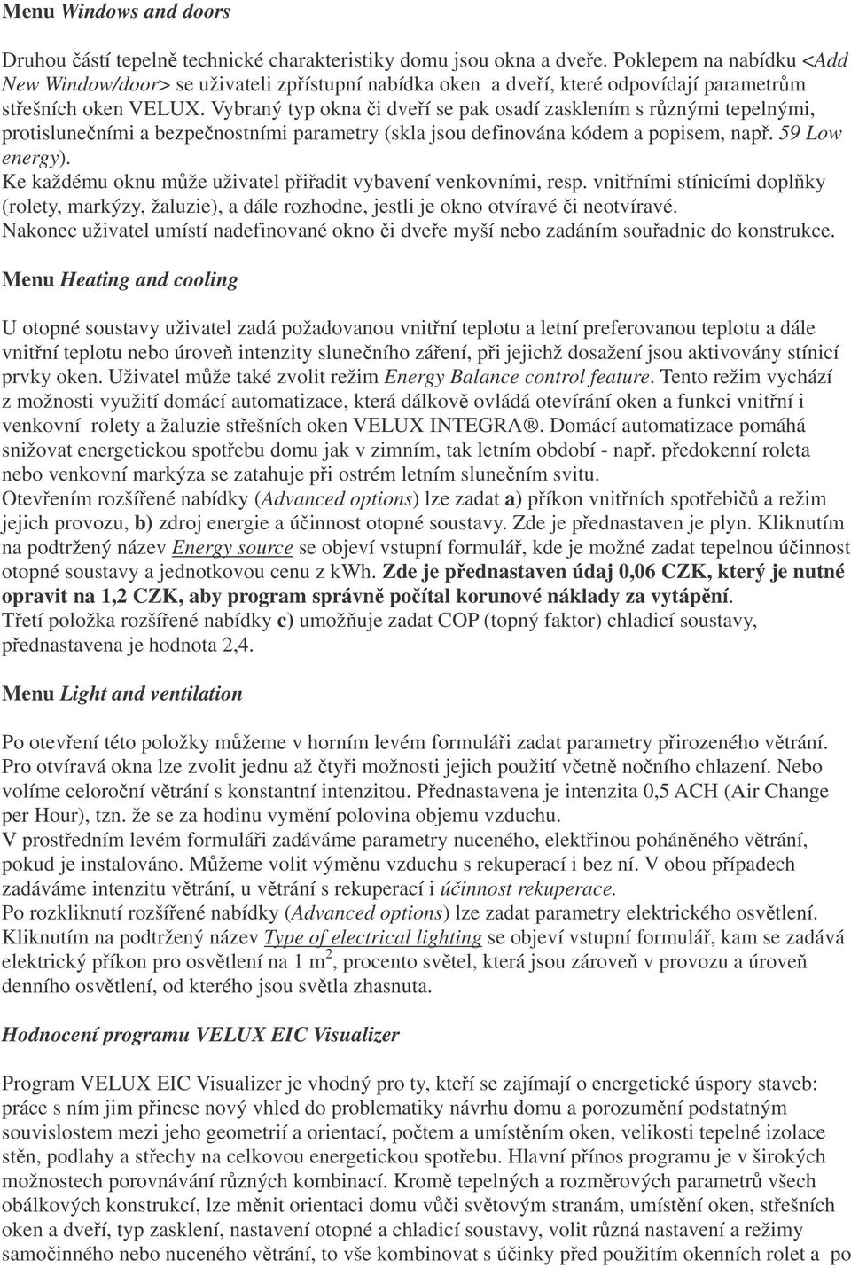 Vybraný typ okna i dveí se pak osadí zasklením s rznými tepelnými, protisluneními a bezpenostními parametry (skla jsou definována kódem a popisem, nap. 59 Low energy).