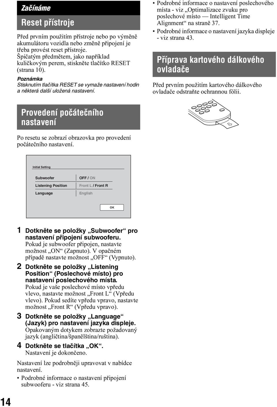 Podrobné informace o nastavení poslechového místa - viz Optimalizace zvuku pro poslechové místo Intelligent Time Alignment na straně 37. Podrobné informace o nastavení jazyka displeje - viz strana 43.