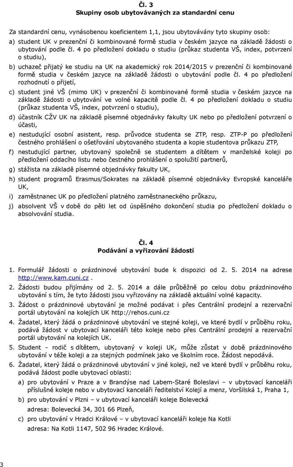 4 po předložení dokladu o studiu (průkaz studenta VŠ, index, potvrzení o studiu), b) uchazeč přijatý ke studiu na UK na akademický rok 2014/2015 v prezenční či kombinované formě studia v  4 po