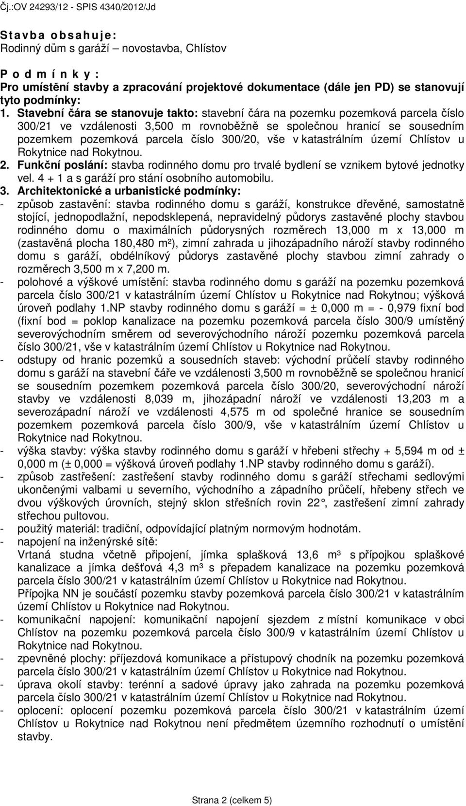 vše v katastrálním území Chlístov u 2. Funkční poslání: stavba rodinného domu pro trvalé bydlení se vznikem bytové jednotky vel. 4 + 1 a s garáží pro stání osobního automobilu. 3.