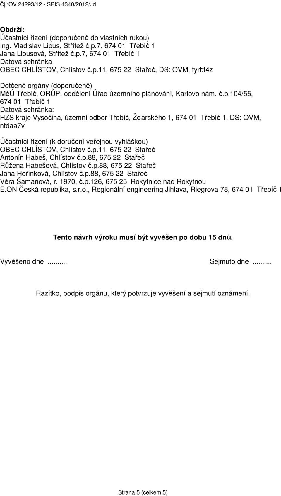 Chlístov č.p.11, 675 22 Stařeč Antonín Habeš, Chlístov č.p.88, 675 22 Stařeč Růžena Habešová, Chlístov č.p.88, 675 22 Stařeč Jana Hořínková, Chlístov č.p.88, 675 22 Stařeč Věra Šamanová, r. 1970, č.p.126, 675 25 Rokytnice nad Rokytnou E.