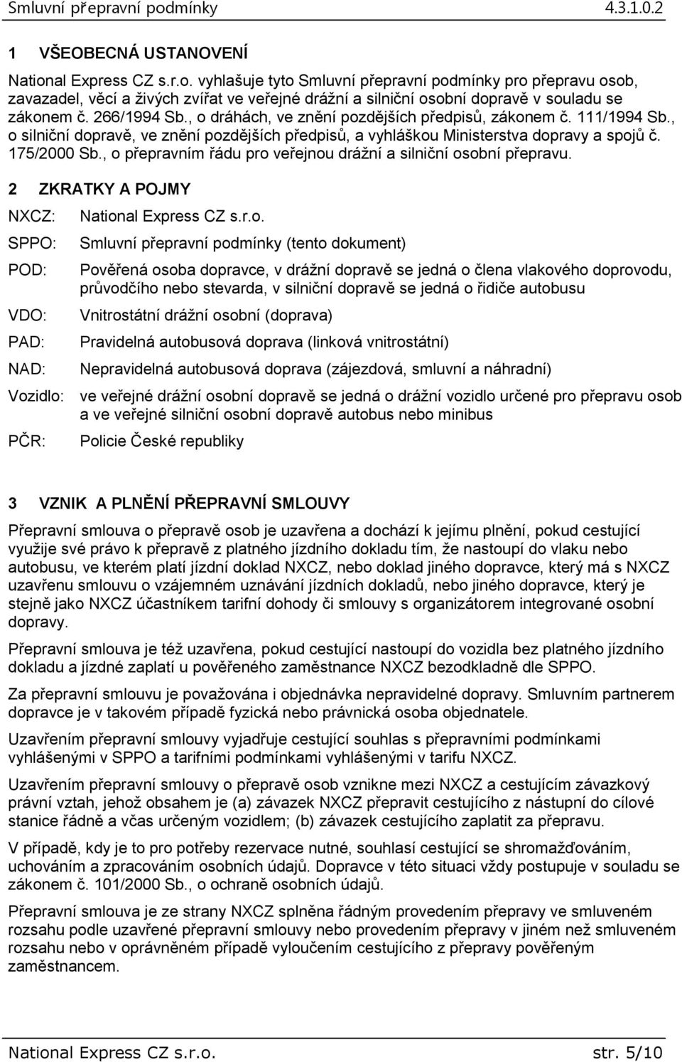 , o přepravním řádu pro veřejnou drážní a silniční osobní přepravu. 2 ZKRATKY A POJMY NXCZ: SPPO: POD: VDO: PAD: NAD: National Express CZ s.r.o. Smluvní přepravní podmínky (tento dokument) Pověřená