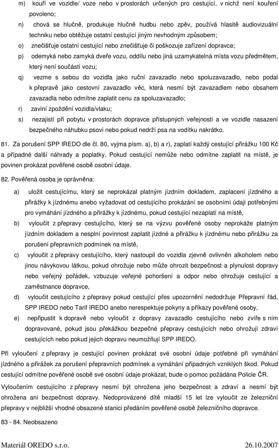 místa vozu předmětem, který není součástí vozu; q) vezme s sebou do vozidla jako ruční zavazadlo nebo spoluzavazadlo, nebo podal k přepravě jako cestovní zavazadlo věc, která nesmí být zavazadlem