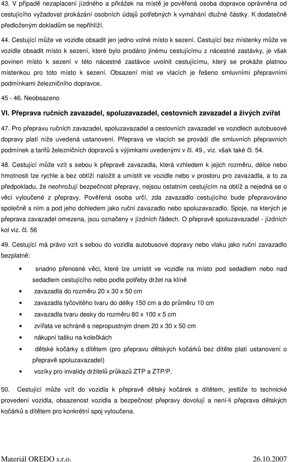 Cestující bez místenky může ve vozidle obsadit místo k sezení, které bylo prodáno jinému cestujícímu z nácestné zastávky, je však povinen místo k sezení v této nácestné zastávce uvolnit cestujícímu,