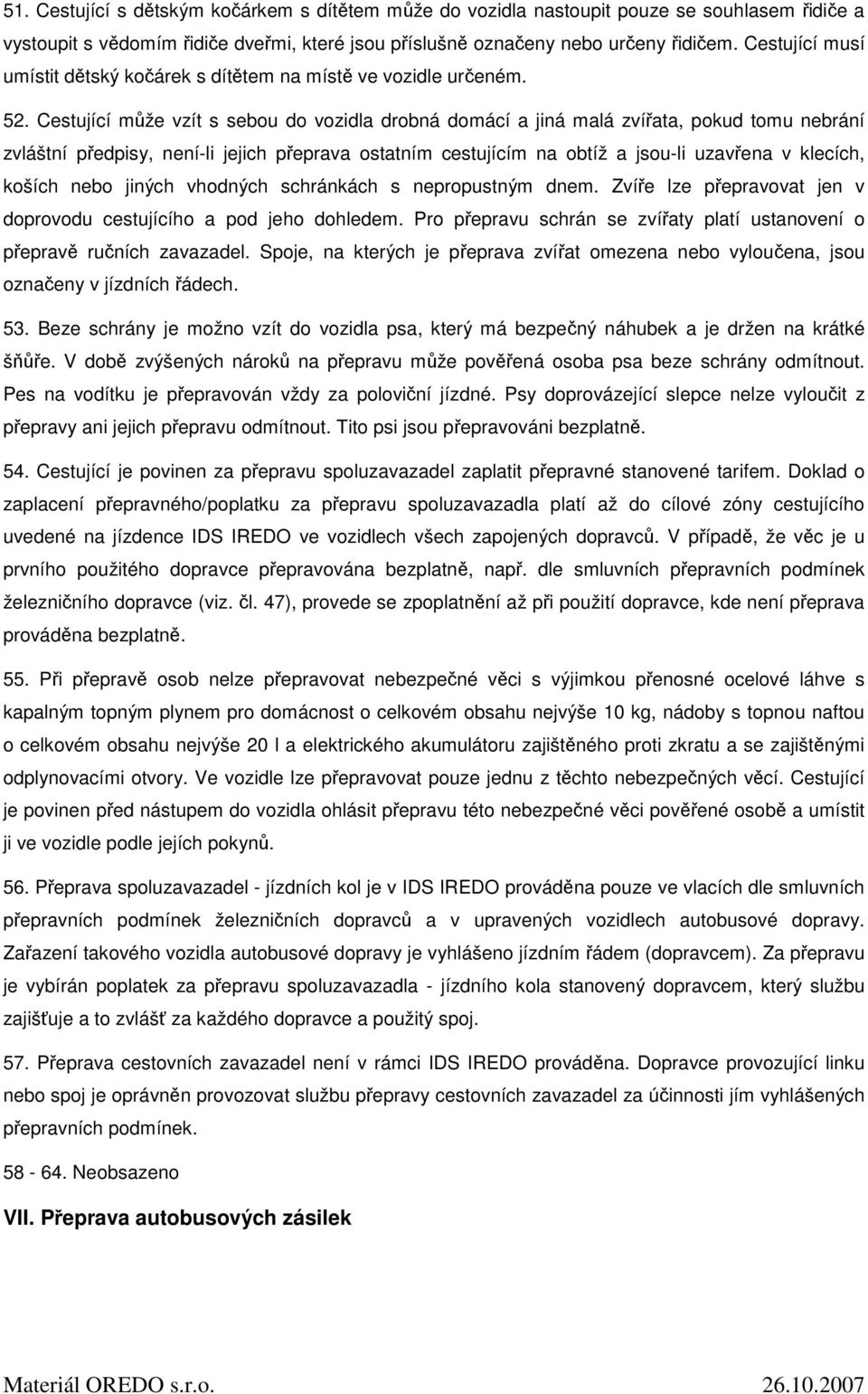 Cestující může vzít s sebou do vozidla drobná domácí a jiná malá zvířata, pokud tomu nebrání zvláštní předpisy, není-li jejich přeprava ostatním cestujícím na obtíž a jsou-li uzavřena v klecích,