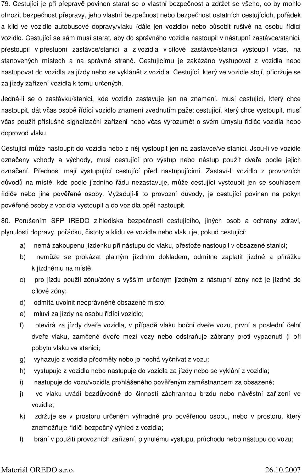 Cestující se sám musí starat, aby do správného vozidla nastoupil v nástupní zastávce/stanici, přestoupil v přestupní zastávce/stanici a z vozidla v cílové zastávce/stanici vystoupil včas, na