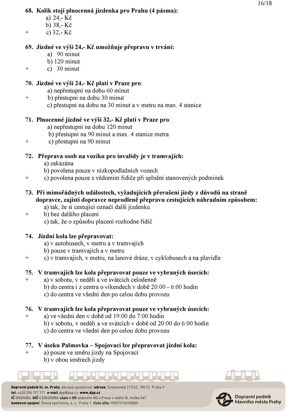 Plnocenné jízdné ve výši 32,- Kč platí v Praze pro: a) nepřestupní na dobu 120 minut b) přestupní na 90 minut a max. 4 stanice metra + c) přestupní na 90 minut 72.