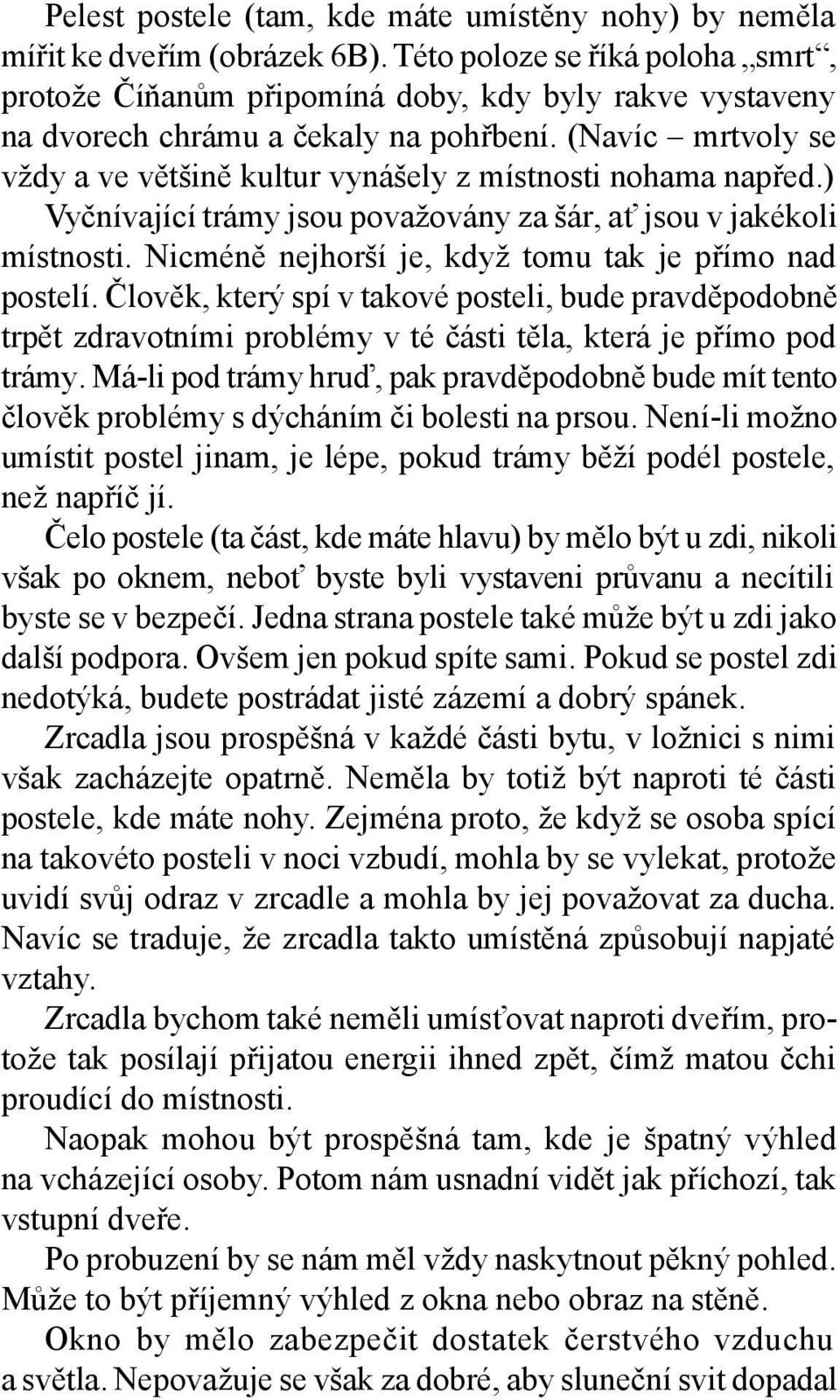 (Navíc mrtvoly se vždy a ve většině kultur vynášely z místnosti nohama napřed.) Vyčnívající trámy jsou považovány za šár, ať jsou v jakékoli místnosti.