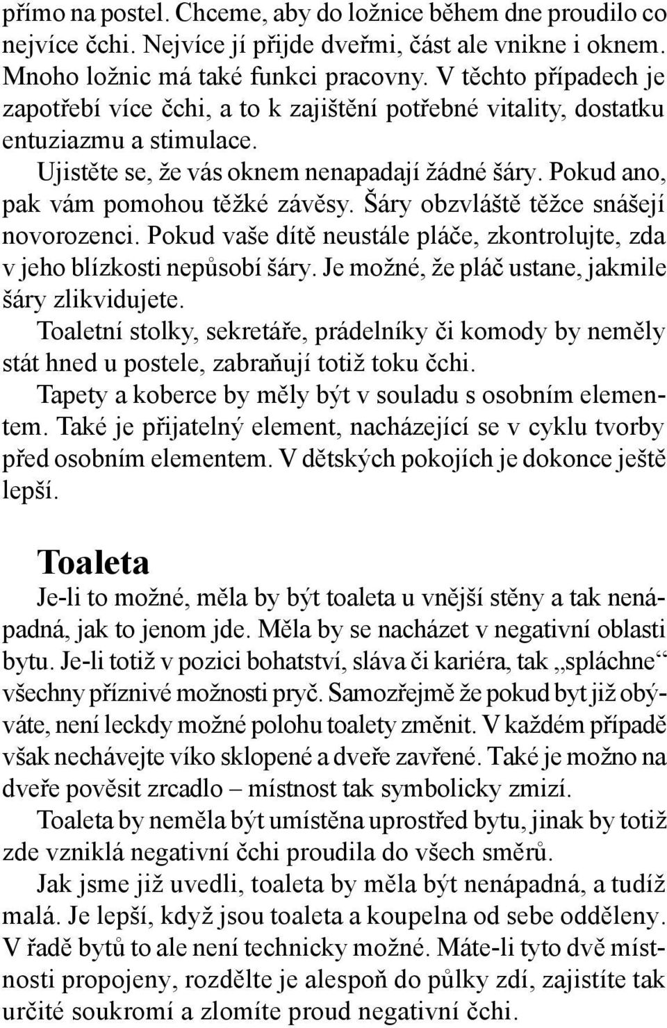 Pokud ano, pak vám pomohou těžké závěsy. Šáry obzvláště těžce snášejí novorozenci. Pokud vaše dítě neustále pláče, zkontrolujte, zda v jeho blízkosti nepůsobí šáry.