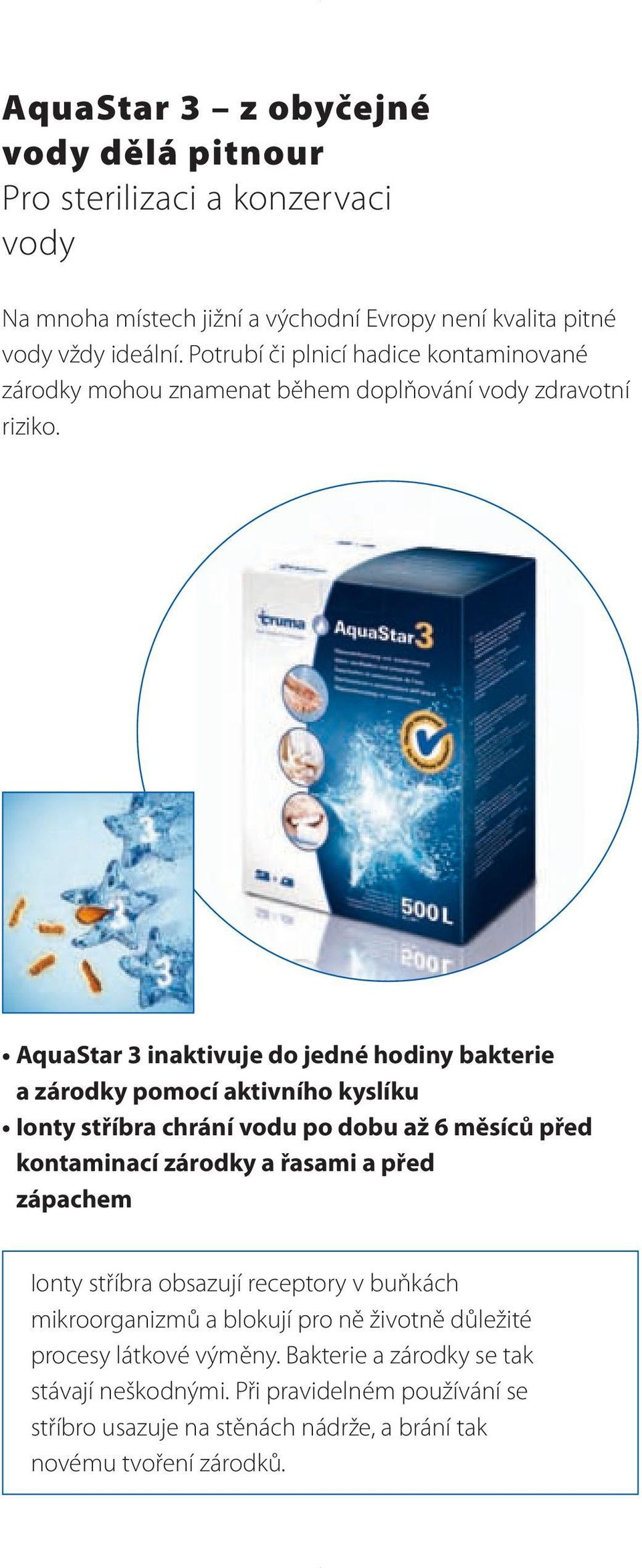 AquaStar 3 inaktivuje do jedné hodiny bakterie a zárodky pomocí aktivního kyslíku Ionty stříbra chrání vodu po dobu až 6 měsíců před kontaminací zárodky a řasami a před