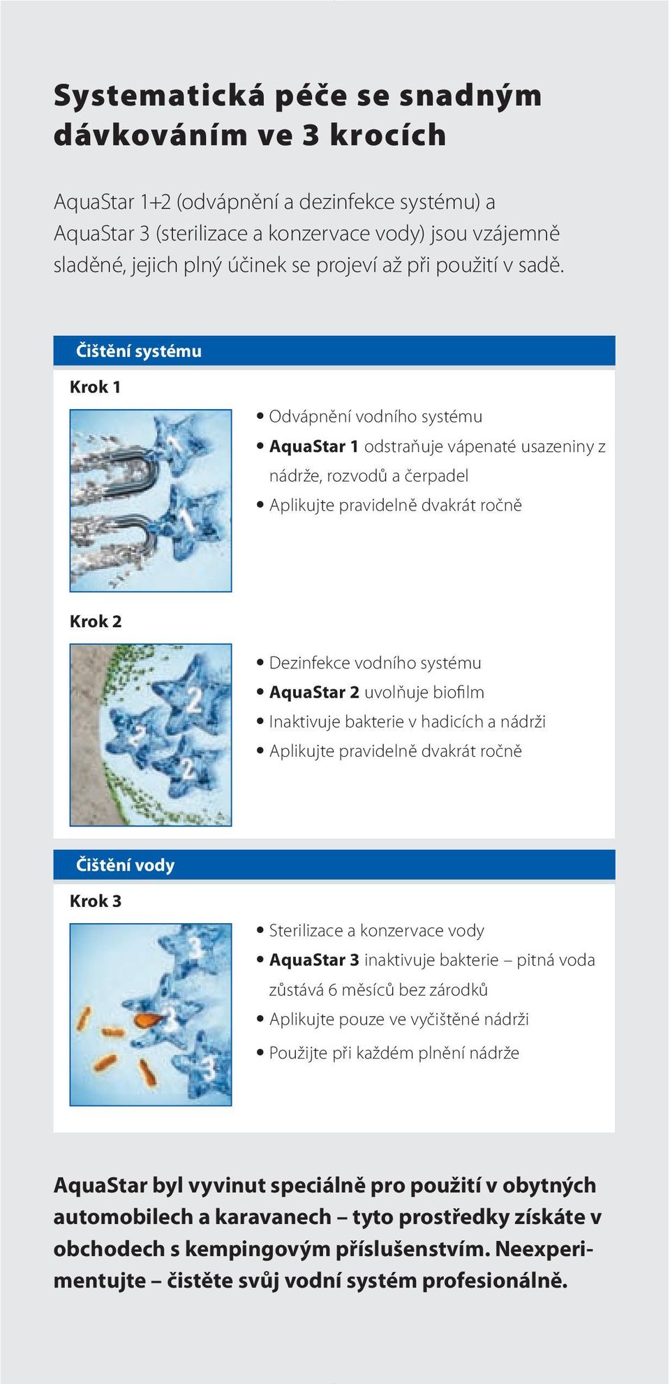 Čištění systému Krok 1 Odvápnění vodního systému AquaStar 1 odstraňuje vápenaté usazeniny z nádrže, rozvodů a čerpadel Aplikujte pravidelně dvakrát ročně Krok 2 Dezinfekce vodního systému AquaStar 2