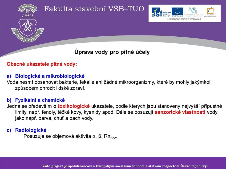 fenoly, těžké kovy, kyanidy apod. Dále se posuzují senzorické vlastnosti vody jako např. barva, chuť a pach vody. c) Radiologické Posuzuje se objemová aktivita α, β, Rn 222.