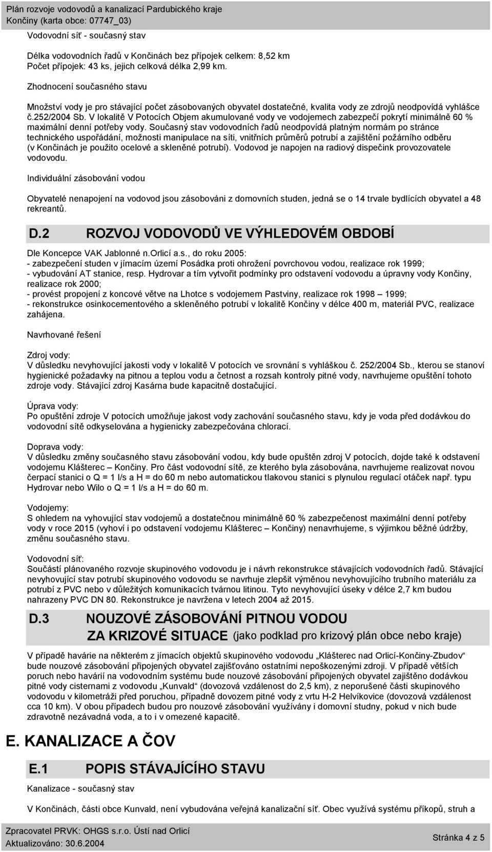 V lokalitě V Potocích Objem akumulované vody ve vodojemech zabezpečí pokrytí minimálně 60 % maximální denní potřeby vody.