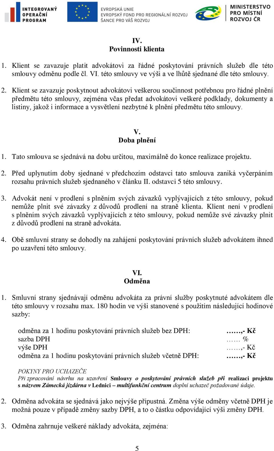 a vysvětlení nezbytné k plnění předmětu této smlouvy. V. Doba plnění 1. Tato smlouva se sjednává na dobu určitou, maximálně do konce realizace projektu. 2.