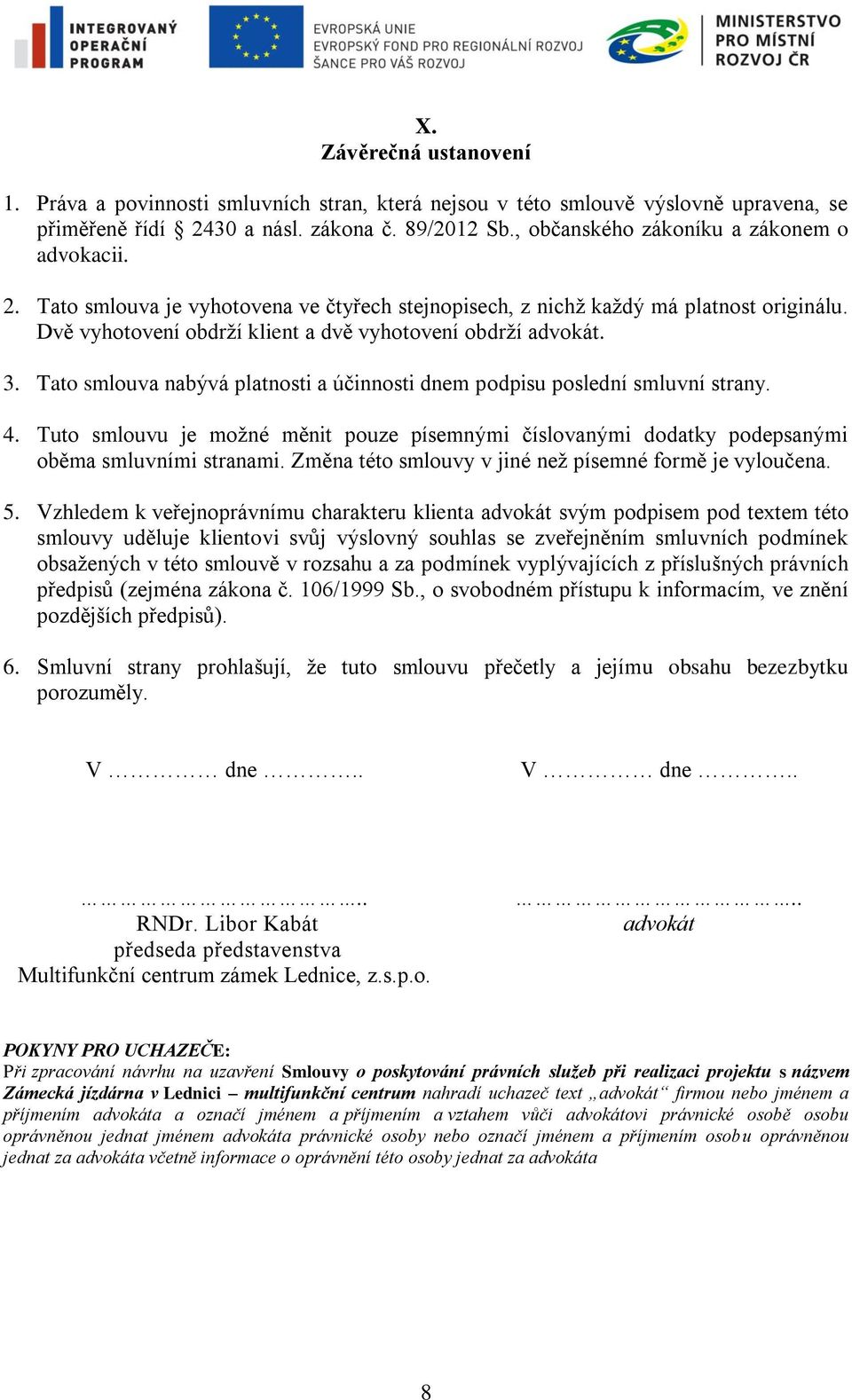 3. Tato smlouva nabývá platnosti a účinnosti dnem podpisu poslední smluvní strany. 4. Tuto smlouvu je možné měnit pouze písemnými číslovanými dodatky podepsanými oběma smluvními stranami.