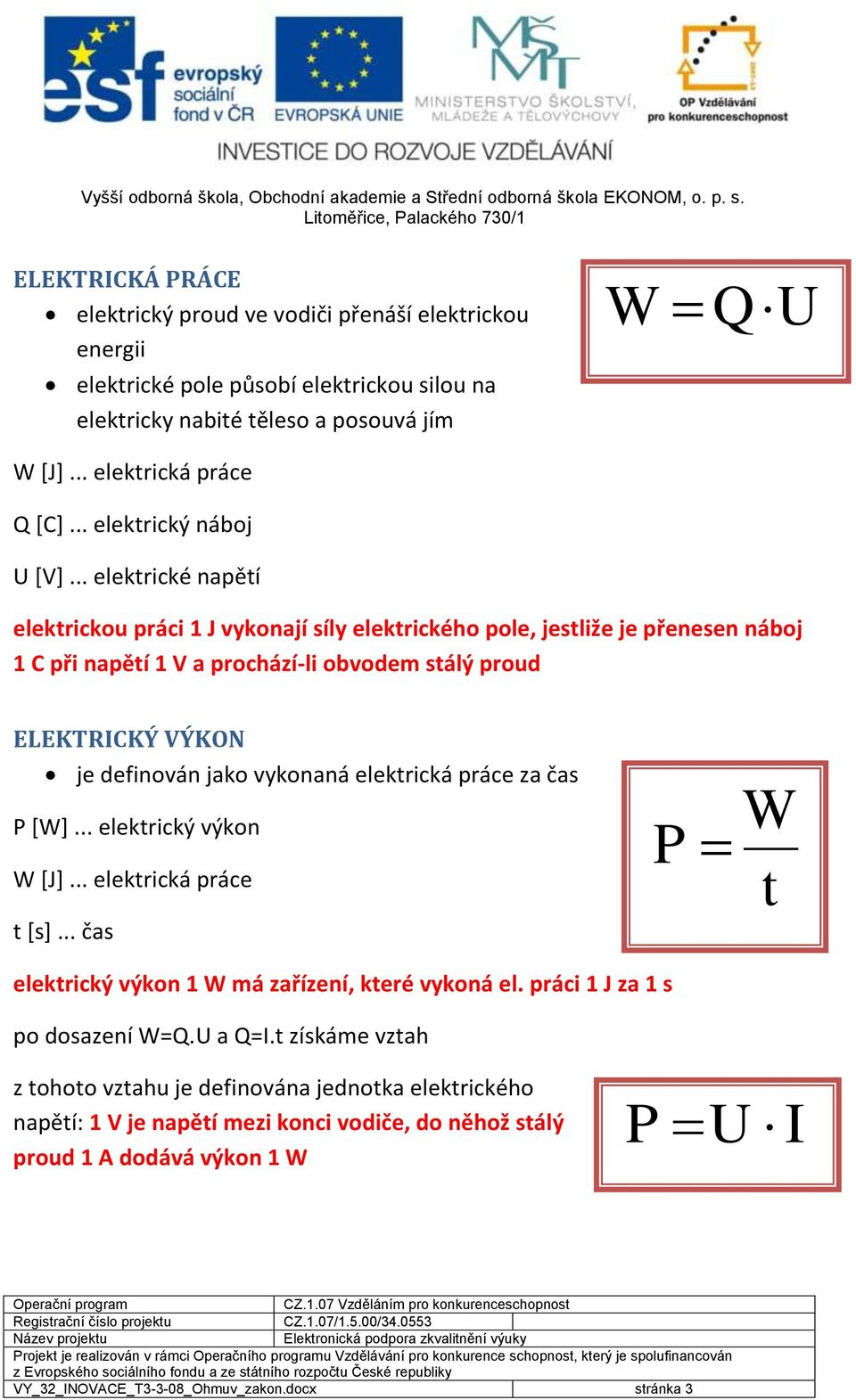 vykonaná elektrická práce za čas P [W]... elektrický výkon W [J]... elektrická práce t [s]... čas P W t elektrický výkon 1 W má zařízení, které vykoná el. práci 1 J za 1 s po dosazení W=Q.U a Q=.
