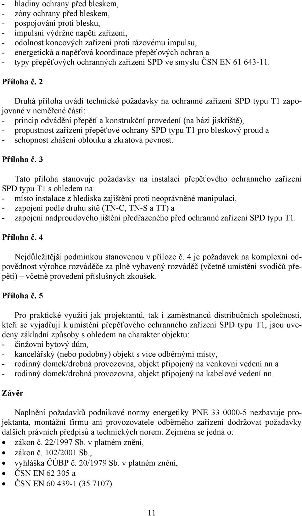 2 Druhá příloha uvádí technické požadavky na ochranné zařízení SPD typu T1 zapojované v neměřené části: - princip odvádění přepětí a konstrukční provedení (na bázi jiskřiště), - propustnost zařízení