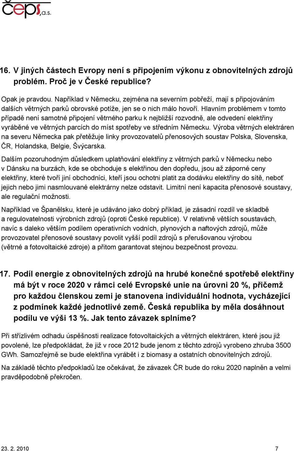 Hlavním problémem v tomto případě není samotné připojení větrného parku k nejbliţší rozvodně, ale odvedení elektřiny vyráběné ve větrných parcích do míst spotřeby ve středním Německu.