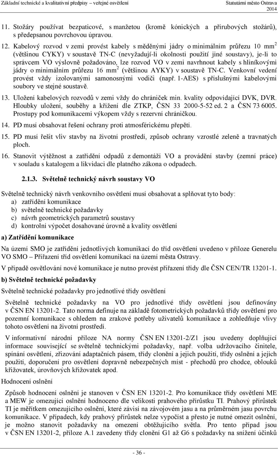 požadováno, lze rozvod VO v zemi navrhnout kabely s hliníkovými jádry o minimálním průřezu 16 mm 2 (většinou AYKY) v soustavě TN-C. Venkovní vedení provést vždy izolovanými samonosnými vodiči (např.