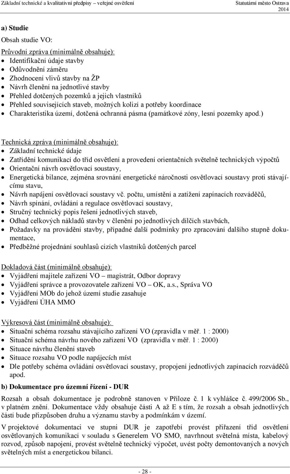 ) Technická zpráva (minimálně obsahuje): Základní technické údaje Zatřídění komunikací do tříd osvětlení a provedení orientačních světelně technických výpočtů Orientační návrh osvětlovací soustavy,