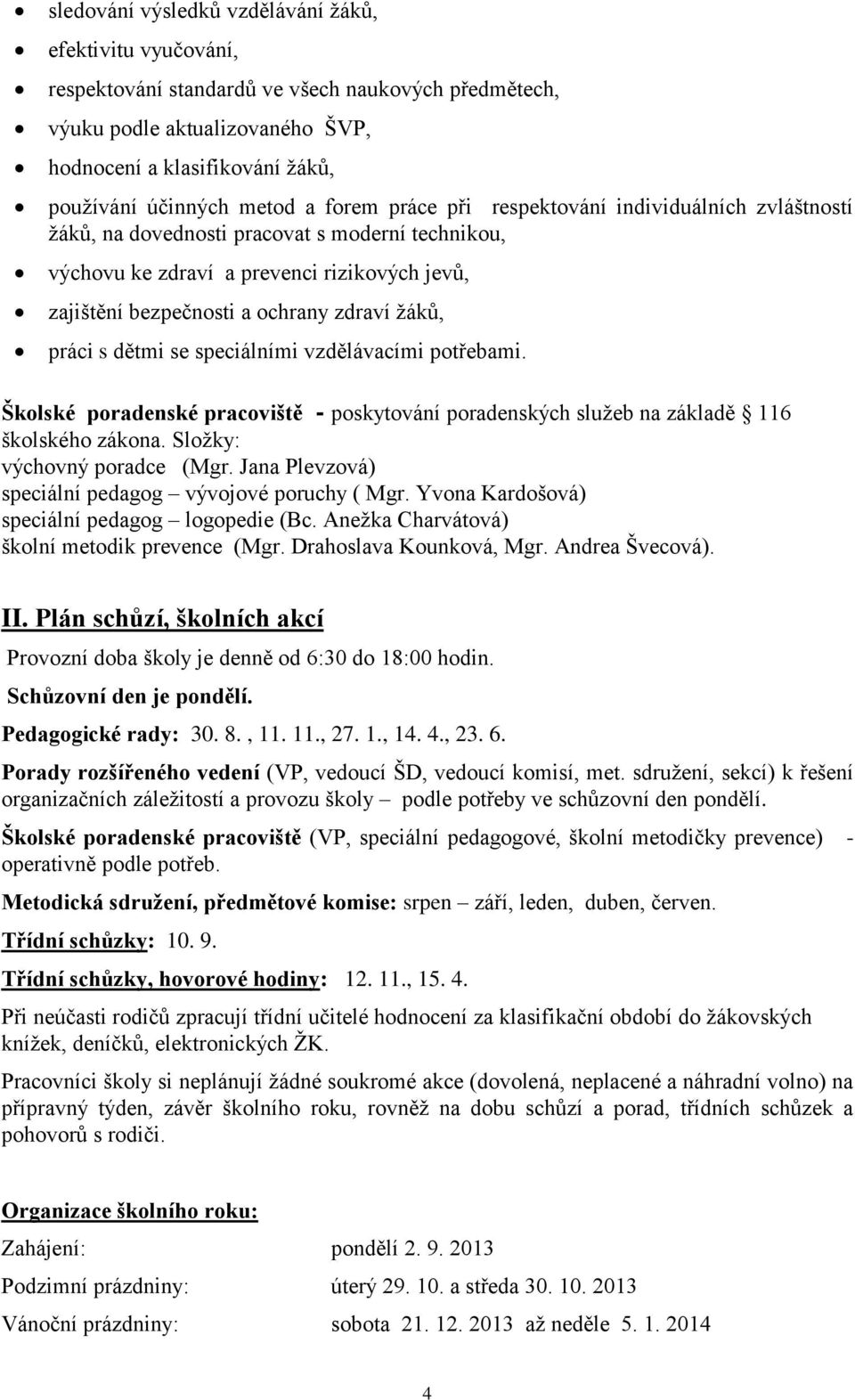 ţáků, práci s dětmi se speciálními vzdělávacími potřebami. Školské poradenské pracoviště - poskytování poradenských sluţeb na základě 116 školského zákona. Sloţky: výchovný poradce (Mgr.