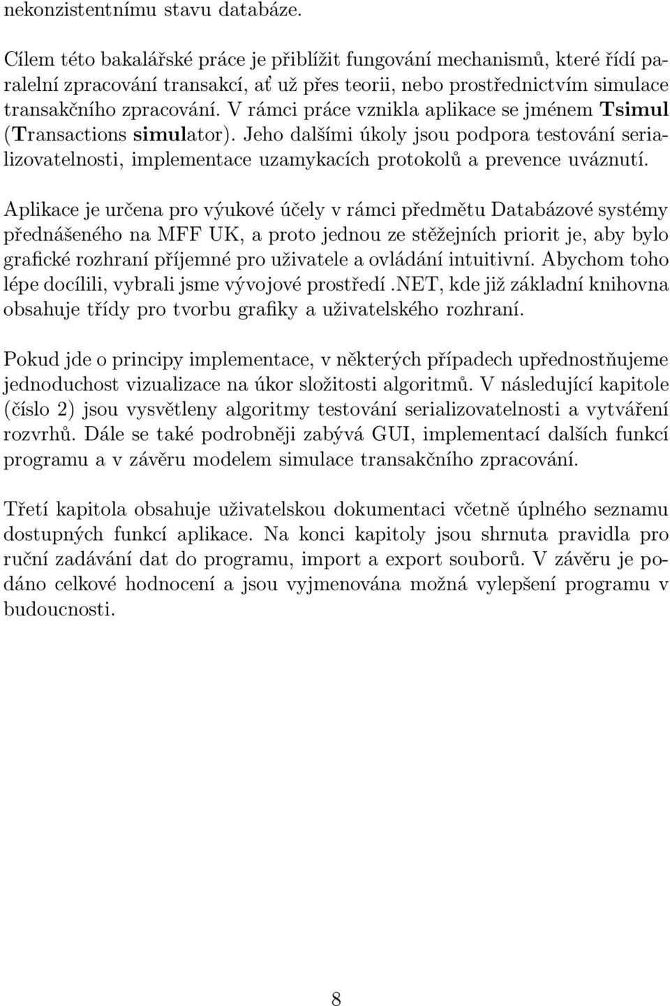 V rámci práce vznikla aplikace se jménem Tsimul (Transactions simulator). Jeho dalšími úkoly jsou podpora testování serializovatelnosti, implementace uzamykacích protokolů a prevence uváznutí.