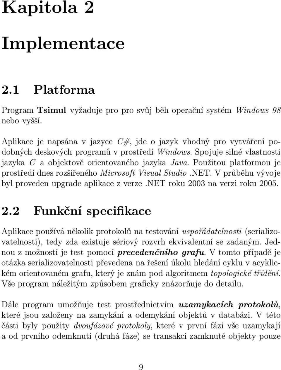 Použitou platformou je prostředí dnes rozšířeného Microsoft Visual Studio.NET. V průběhu vývoje bylprovedenupgradeaplikacezverze.netroku2003naverziroku2005. 2.