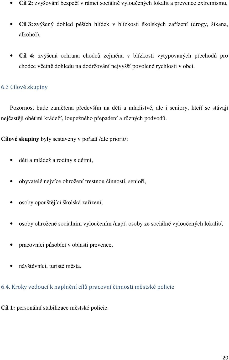 3 Cílové skupiny Pozornost bude zaměřena především na děti a mladistvé, ale i seniory, kteří se stávají nejčastěji oběťmi krádeží, loupežného přepadení a různých podvodů.