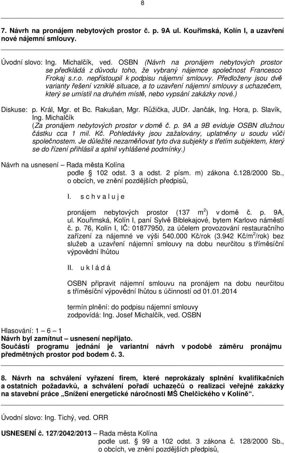 Předloženy jsou dvě varianty řešení vzniklé situace, a to uzavření nájemní smlouvy s uchazečem, který se umístil na druhém místě, nebo vypsání zakázky nové.) Diskuse: p. Král, Mgr. et Bc.