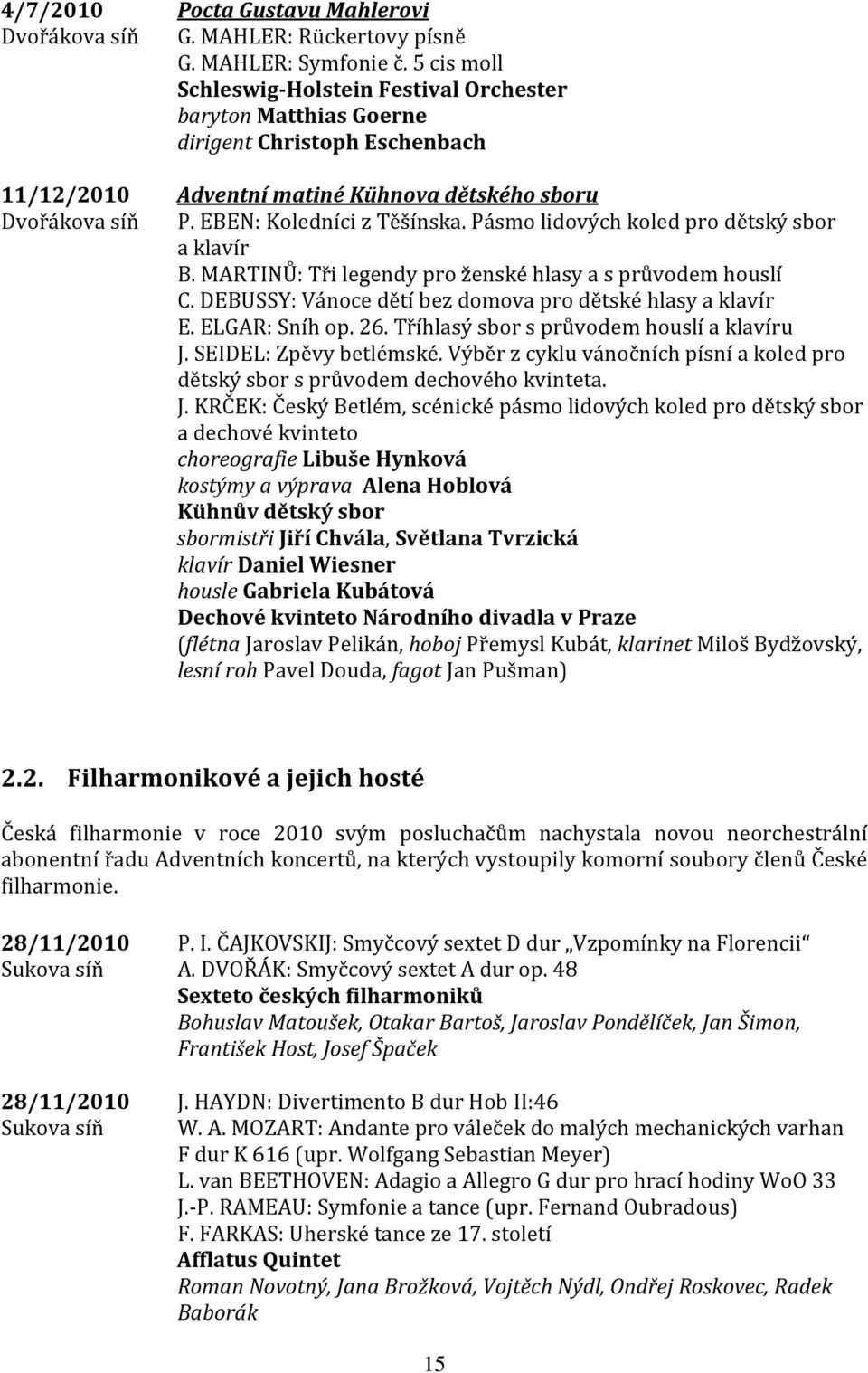 Pásmo lidových koled pro dětský sbor a klavír B. MARTINŮ: Tři legendy pro ženské hlasy a s průvodem houslí C. DEBUSSY: Vánoce dětí bez domova pro dětské hlasy a klavír E. ELGAR: Sníh op. 26.