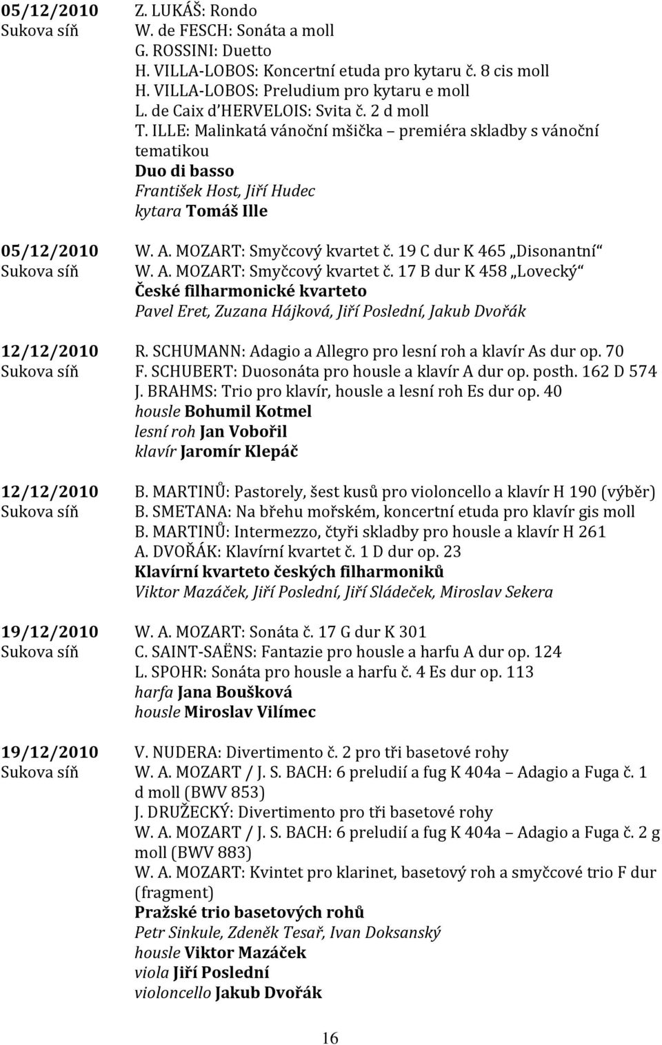 ILLE: Malinkatá vánoční mšička premiéra skladby s vánoční tematikou Duo di basso František Host, Jiří Hudec kytara Tomáš Ille W. A. MOZART: Smyčcový kvartet č.