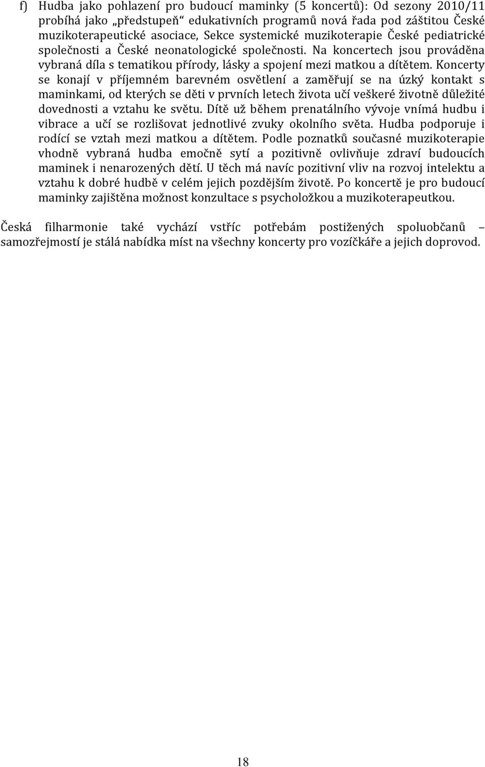 Koncerty se konají v příjemném barevném osvětlení a zaměřují se na úzký kontakt s maminkami, od kterých se děti v prvních letech života učí veškeré životně důležité dovednosti a vztahu ke světu.