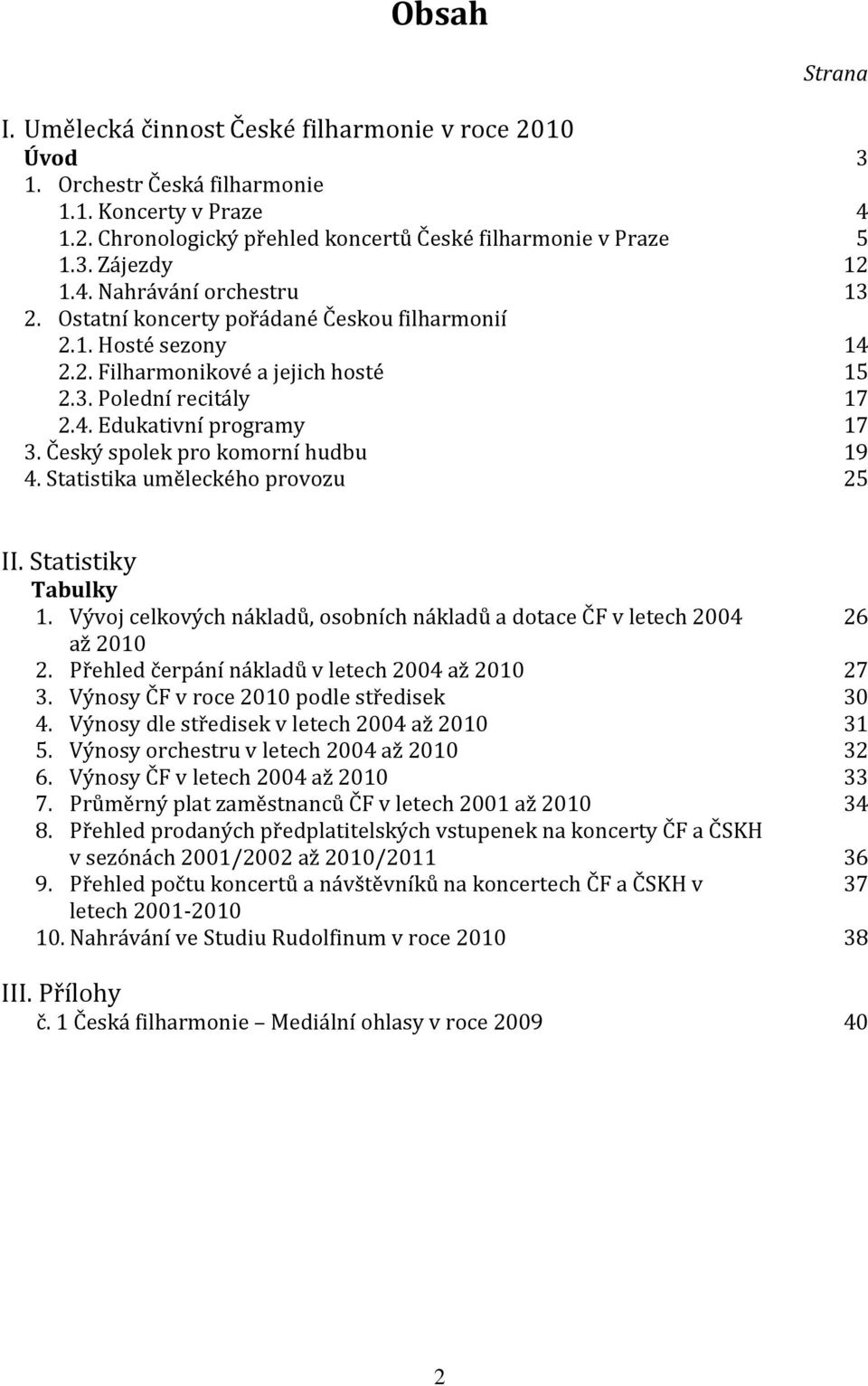 Český spolek pro komorní hudbu 4. Statistika uměleckého provozu 3 4 5 12 13 14 15 17 17 19 25 II. Statistiky Tabulky 1. Vývoj celkových nákladů, osobních nákladů a dotace ČF v letech 2004 až 2010 2.