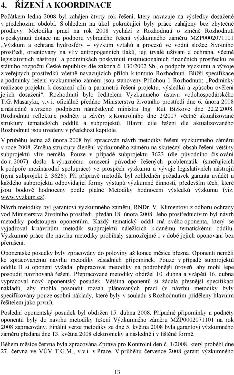 Metodika prací na rok 2008 vychází z Rozhodnutí o změně Rozhodnutí o poskytnutí dotace na podporu vybraného řešení výzkumného záměru MŽP0002071101 Výzkum a ochrana hydrosféry výzkum vztahů a procesů