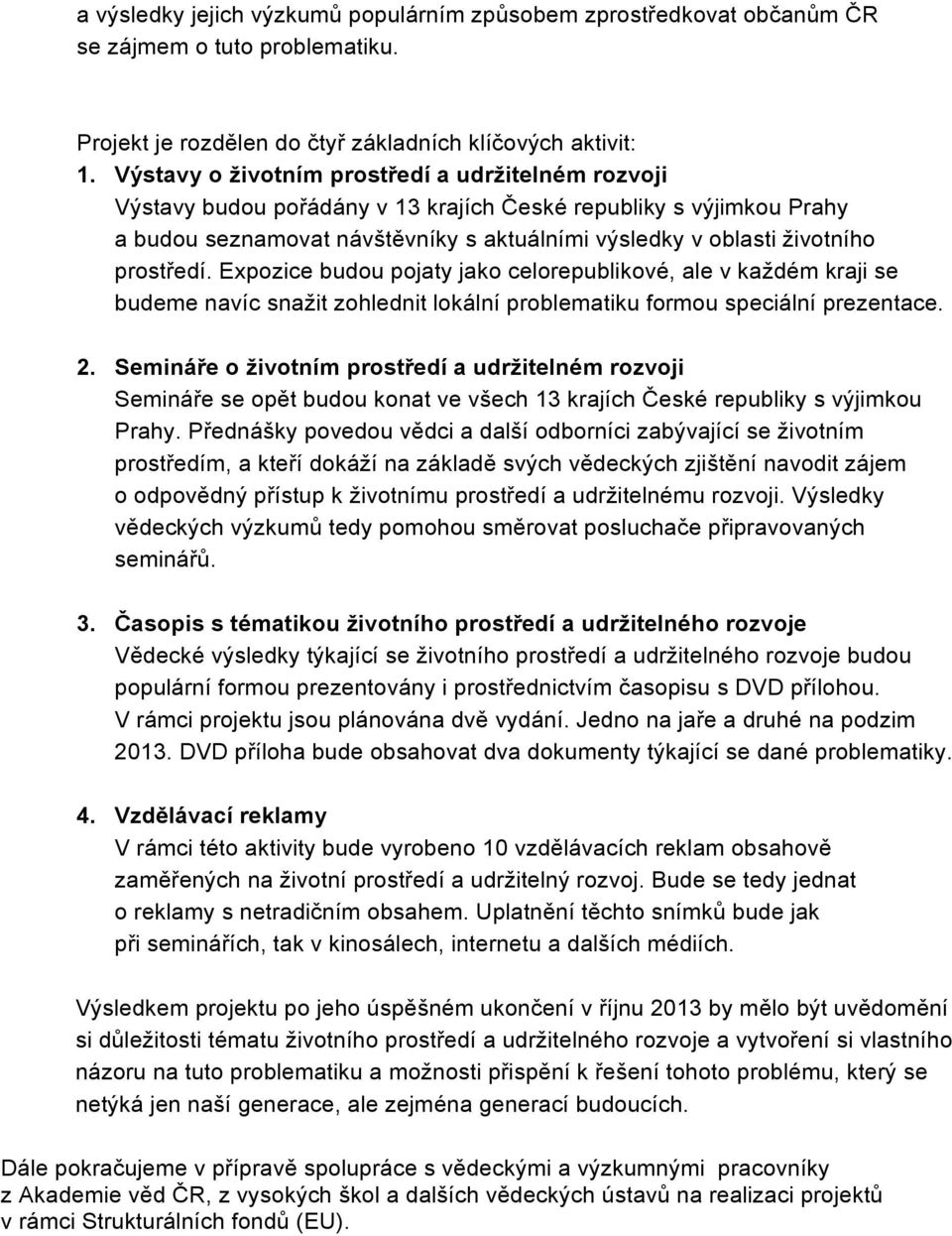 prostředí. Expozice budou pojaty jako celorepublikové, ale v každém kraji se budeme navíc snažit zohlednit lokální problematiku formou speciální prezentace. 2.