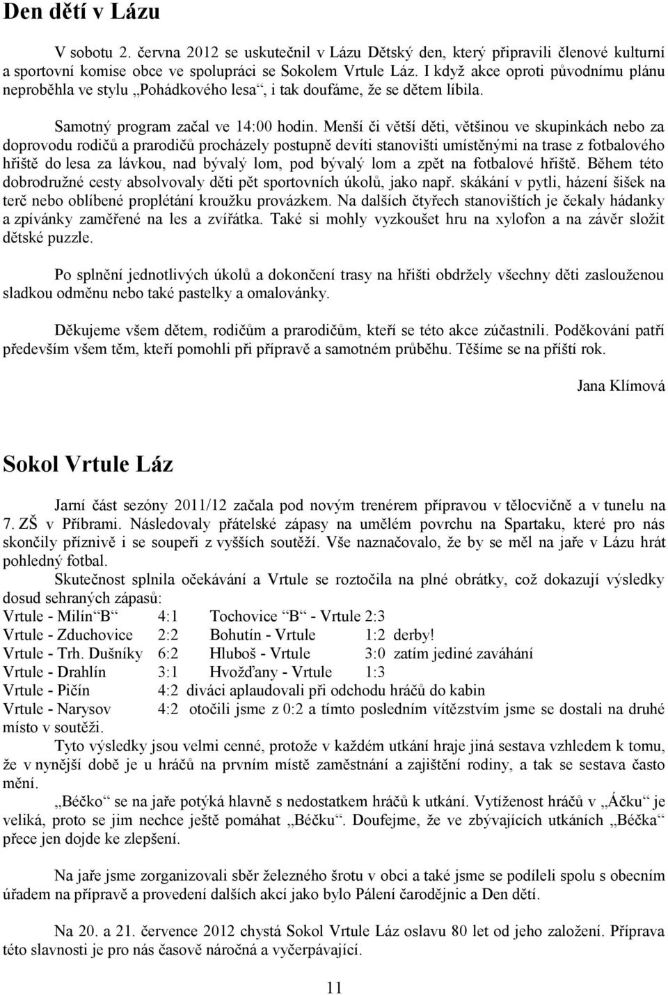 Menší či větší děti, většinou ve skupinkách nebo za doprovodu rodičů a prarodičů procházely postupně devíti stanovišti umístěnými na trase z fotbalového hřiště do lesa za lávkou, nad bývalý lom, pod