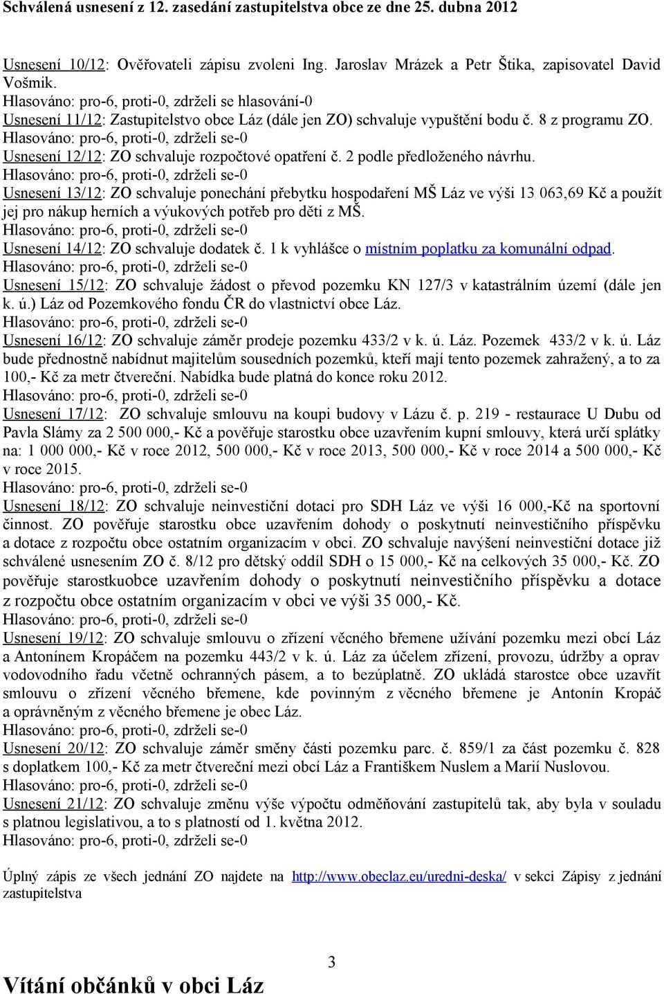 2 podle předloženého návrhu. Usnesení 13/12: ZO schvaluje ponechání přebytku hospodaření MŠ Láz ve výši 13 063,69 Kč a použít jej pro nákup herních a výukových potřeb pro děti z MŠ.