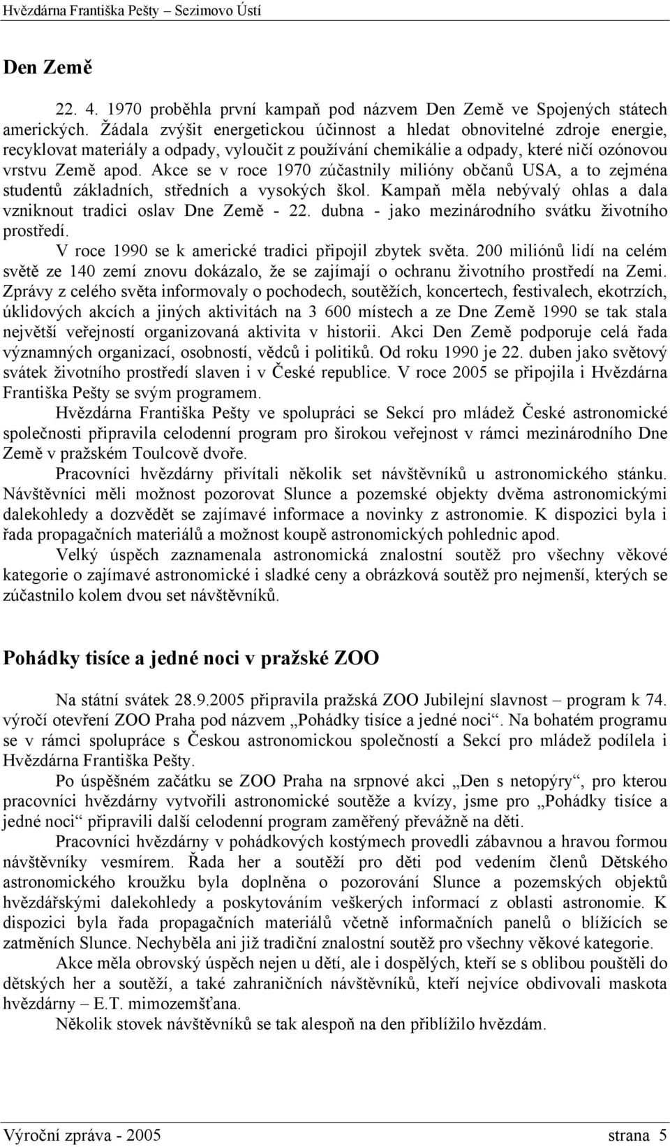 Akce se v roce 1970 zúčastnily milióny občanů USA, a to zejména studentů základních, středních a vysokých škol. Kampaň měla nebývalý ohlas a dala vzniknout tradici oslav Dne Země - 22.