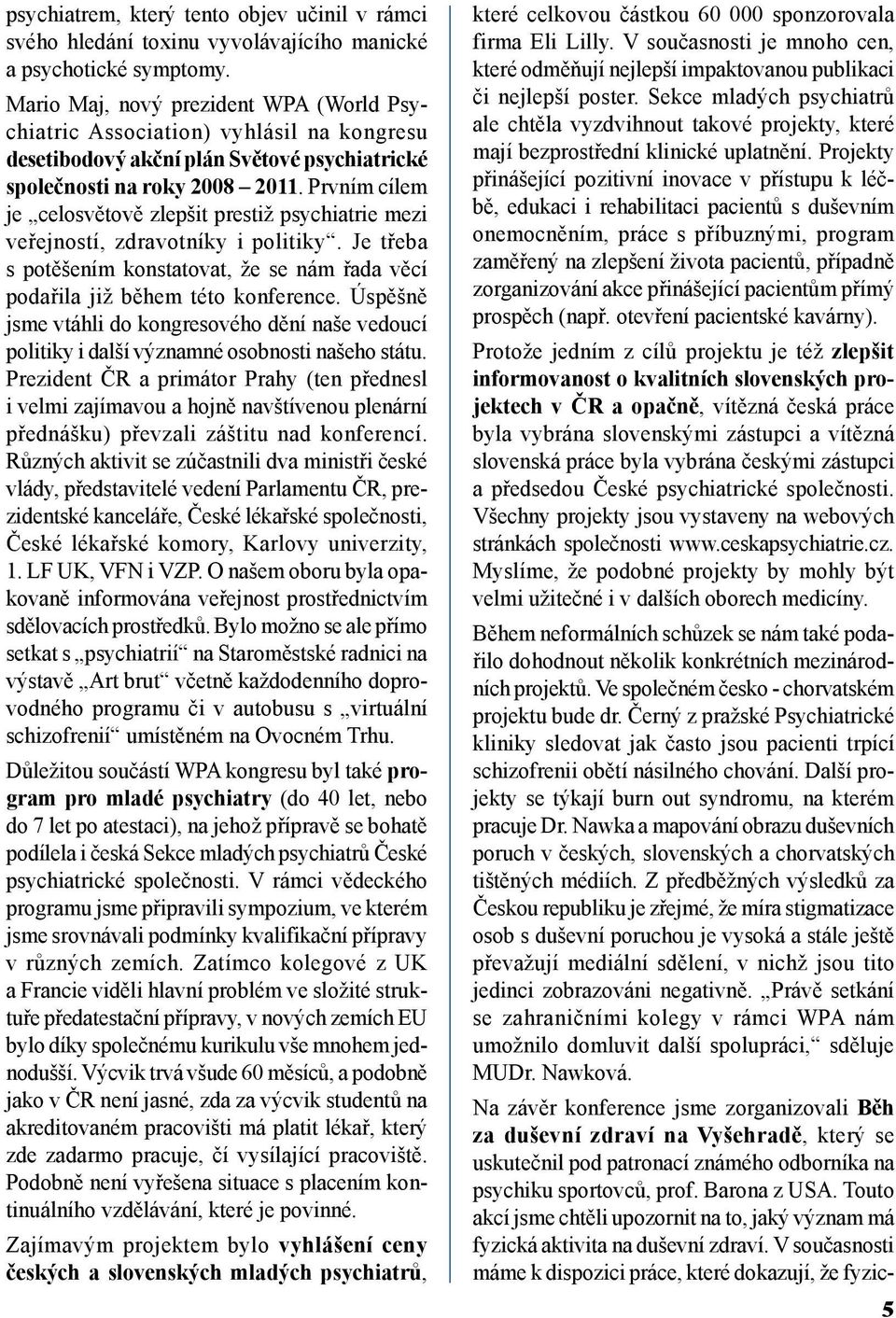 Prvním cílem je celosvětově zlepšit prestiž psychiatrie mezi veřejností, zdravotníky i politiky. Je třeba s potěšením konstatovat, že se nám řada věcí podařila již během této konference.