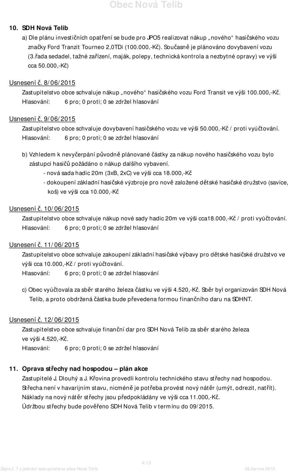 8/06/2015 Zastupitelstvo obce schvaluje nákup nového hasičského vozu Ford Transit ve výši 100.000,-Kč. Usnesení č. 9/06/2015 Zastupitelstvo obce schvaluje dovybavení hasičského vozu ve výši 50.