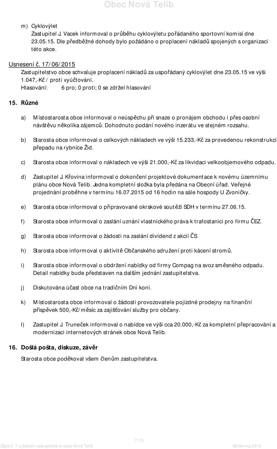 Různé a) Místostarosta obce informoval o neúspěchu při snaze o pronájem obchodu i přes osobní návštěvu několika zájemců. Dohodnuto podání nového inzerátu ve stejném rozsahu.