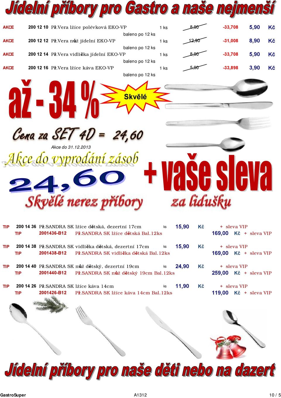 SANDRA SK lžíce dětská, dezertní 17cm ks 15,90 Kč + sleva VIP TIP 2001436-B12 Př.SANDRA SK lžíce dětská Bal.12ks 169,00 Kč + sleva VIP TIP 200 14 38 Př.