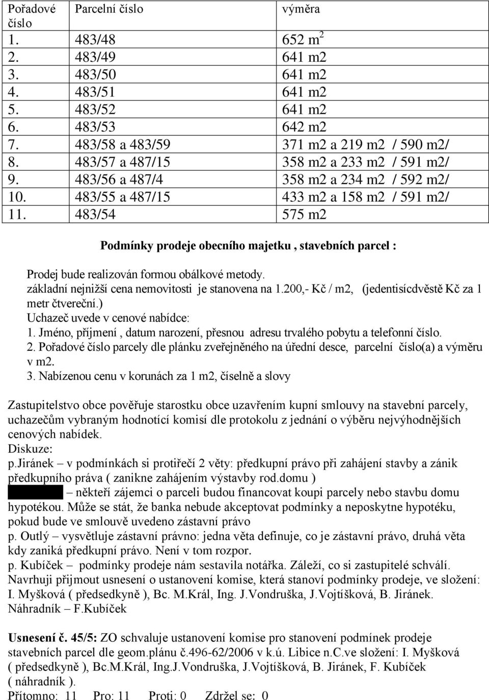 483/54 575 m2 Podmínky prodeje obecního majetku, stavebních parcel : Prodej bude realizován formou obálkové metody. základní nejnižší cena nemovitosti je stanovena na 1.