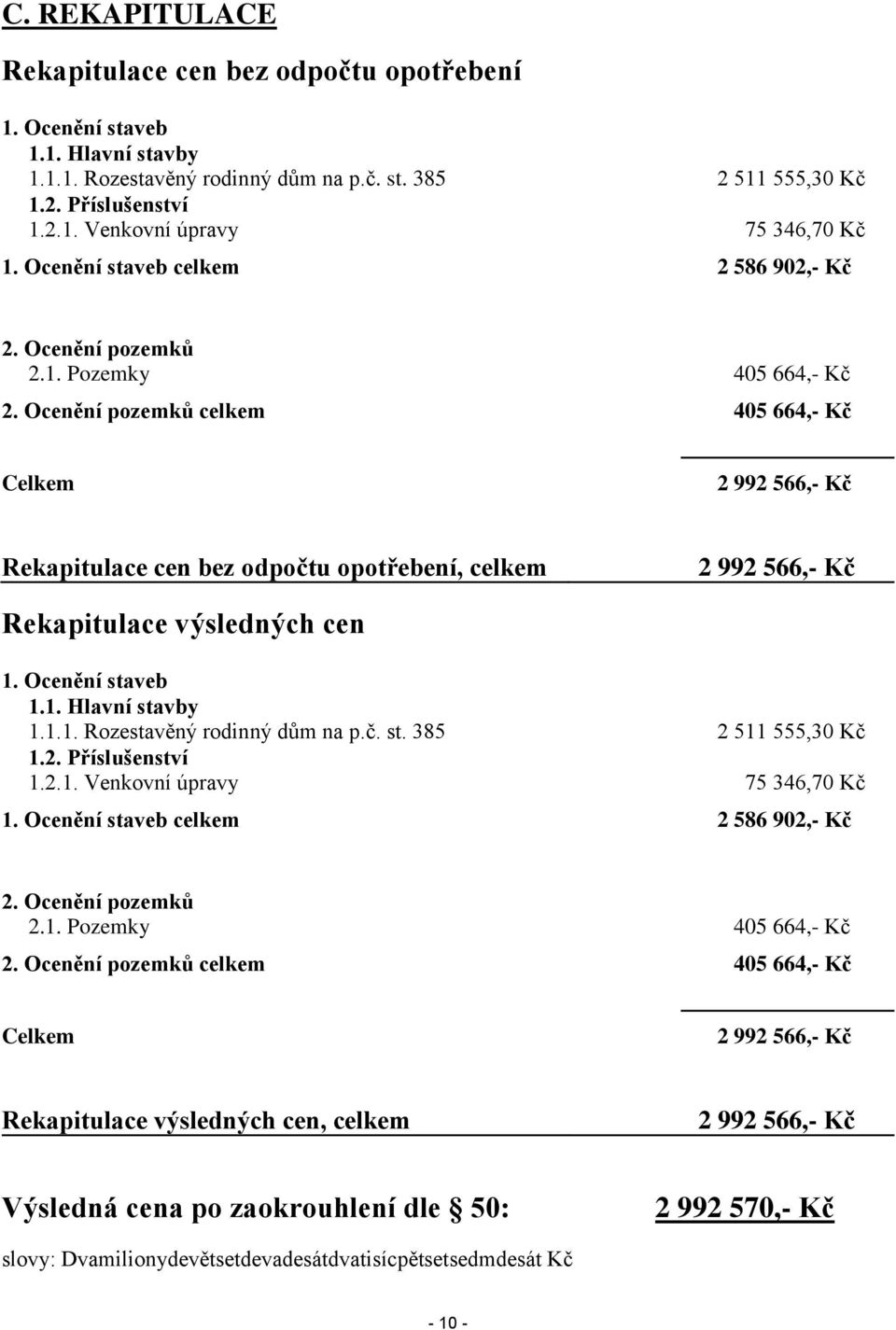 Ocenění pozemků celkem 405 664,- Kč Celkem 2 992 566,- Kč Rekapitulace cen bez odpočtu opotřebení, celkem 2 992 566,- Kč Rekapitulace výsledných cen 1. Ocenění staveb 1.1. Hlavní stavby 1.1.1. Rozestavěný rodinný dům na p.